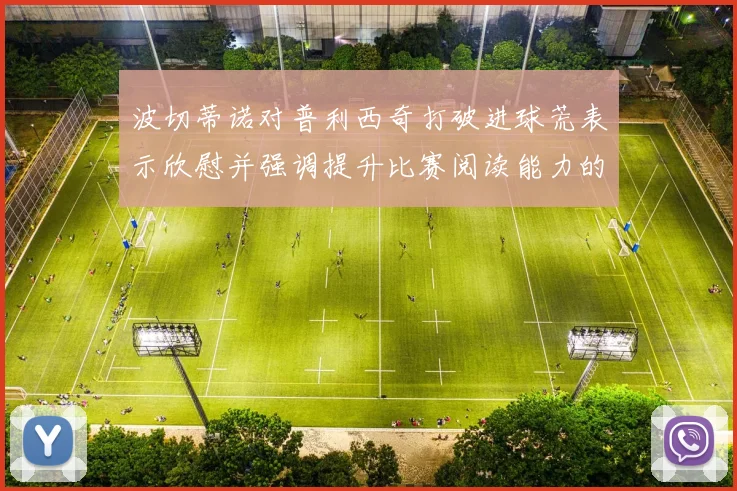 波切蒂诺对普利西奇打破进球荒表示欣慰并强调提升比赛阅读能力的重要性