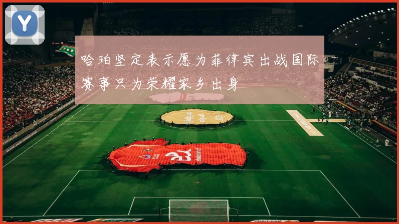 哈珀坚定表示愿为菲律宾出战国际赛事只为荣耀家乡出身