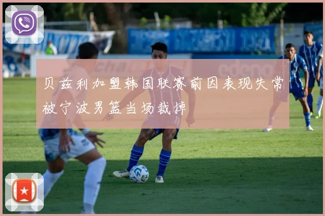 贝兹利加盟韩国联赛前因表现失常被宁波男篮当场裁掉